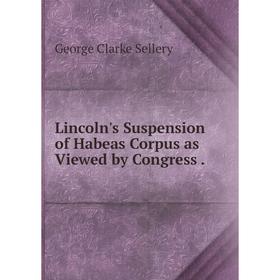 

Книга Lincoln's Suspension of Habeas Corpus as Viewed by Congress