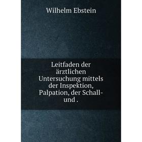 

Книга Leitfaden der ärztlichen Untersuchung mittels der Inspektion, Palpation, der Schall- und