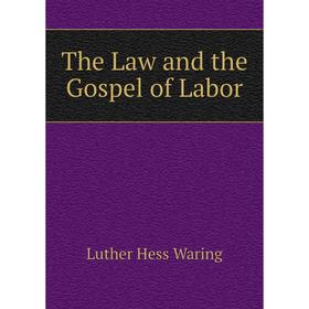 

Книга The Law and the Gospel of Labor