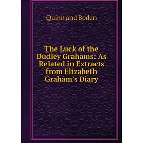 

Книга The Luck of the Dudley Grahams: As Related in Extracts from Elizabeth Graham's Diary