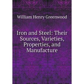 

Книга Iron and Steel: Their Sources, Varieties, Properties, and Manufacture