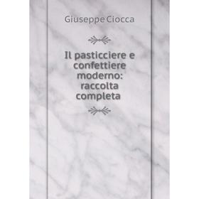 

Книга Il pasticciere e confettiere moderno: raccolta completa