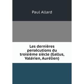 

Книга Les dernières persécutions du troisième siècle (Gallus, Valérien, Aurélien)