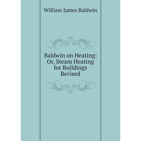 

Книга Baldwin on Heating: Or, Steam Heating for Buildings Revised