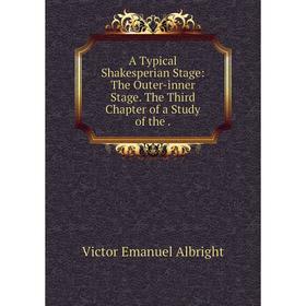 

Книга A Typical Shakesperian Stage: The Outer-inner Stage. The Third Chapter of a Study