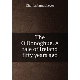 

Книга The O'Donoghue. A tale of Ireland fifty years ago