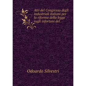 

Книга Atti del Congresso degli industriali italiani per la riforma della legge sugli infortuni del