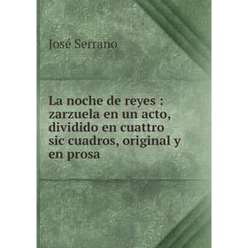 

Книга La noche de reyes: zarz uela en un acto, dividido en cuattro sic cuadros, original y en prosa