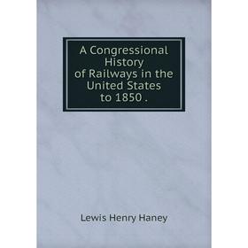

Книга A Congressional History of Railways in the United States to 1850