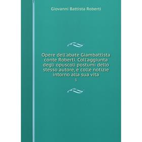 

Книга Opere dell'abate Giambattista conte Roberti Coll'aggiunta degli opuscoli postumi dello stesso autore, e colle notizie intorno alla sua vita 1