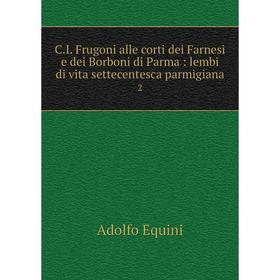 

Книга C.I. Frugoni alle corti dei Farnesi e dei Borboni di Parma: lembi di vita settecentesca parmigiana