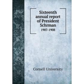 

Книга Sixteenth annual report of President Schrman 1907-1908