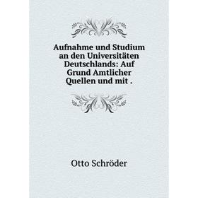

Книга Aufnahme und Studium an den Universitдten Deutschlands: Auf Grund Amtlicher Quellen und mit