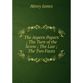 

Книга The Aspern Papers; The Turn of the Screw; The Liar; The Two Faces