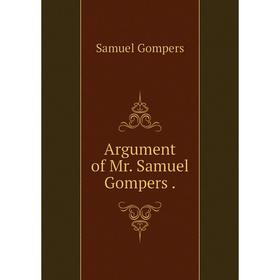 

Книга Argument of Mr. Samuel Gompers