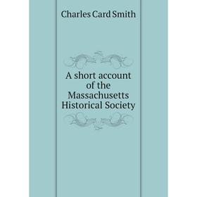 

Книга A short account of the Massachusetts Historical Society