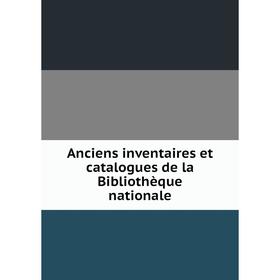 

Книга Anciens inventaires et catalogues de la Bibliothиque nationale