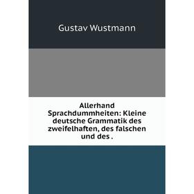 

Книга Allerhand Sprachdummheiten: Kleine deutsche Grammatik des zweifelhaften, des falschen und des