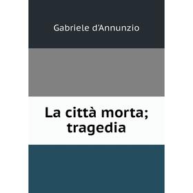 

Книга La città morta; tragedia