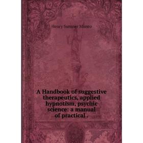 

Книга A Handbook of suggestive therapeutics, applied hypnotism, psychic science