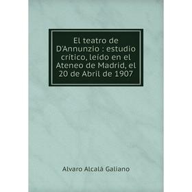 

Книга El teatro de D'Annunzio: estudio crнtico, leнdo en el Ateneo de Madrid, el 20 de Abril de 1907