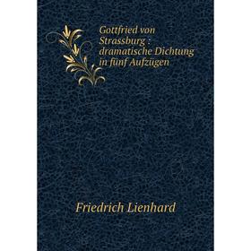 

Книга Gottfried von Strassburg: dramatische Dichtung in fьnf Aufzьgen