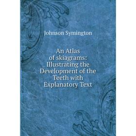 

Книга An Atlas of skiagrams: Illustrating the Development of the Teeth with Explanatory Text