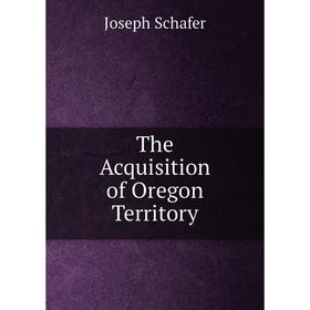 

Книга The Acquisition of Oregon Territory