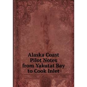 

Книга Alaska Coast Pilot Notes from Yakutat Bay to Cook Inlet