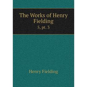 

Книга The Works of Henry Fielding 5, pt. 3