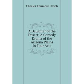 

Книга A Daughter of the Desert: A Comedy Drama of the Arizona Plains in Four Acts