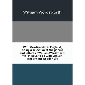 

Книга With Wordsworth in England; being a selection of the poems and letters of William Wordsworth