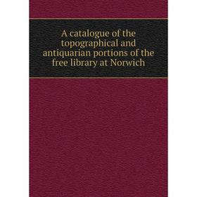 

Книга A catalogue of the topographical and antiquarian portions of the free library at Norwich