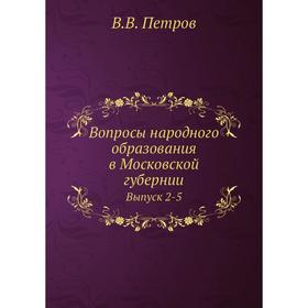 

Вопросы народного образования в Московской губернии. Выпуск 2-5