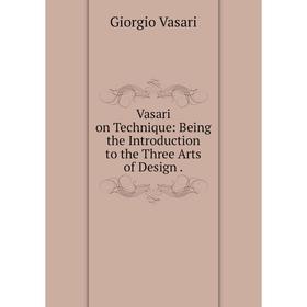 

Книга Vasari on Technique: Being the Introduction to the Three Arts of Design