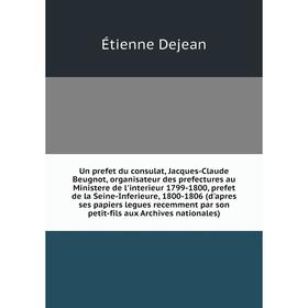 

Книга Un prefet du consulat, Jacques-Claude Beugnot, organisateur des prefectures au Ministere de l'interieur 1799-1800