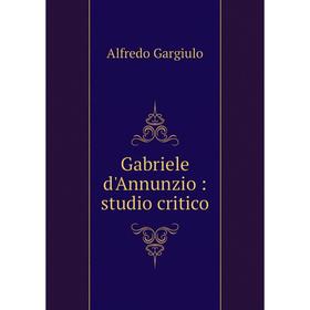 

Книга Gabriele d'Annunzio: studio critico
