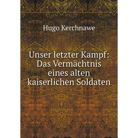 

Книга Unser letzter Kampf: Das Vermдchtnis eines alten kaiserlichen Soldaten