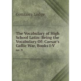 

Книга The Vocabulary of High School Latin: Being the Vocabulary Of: Caesar's Gallic War