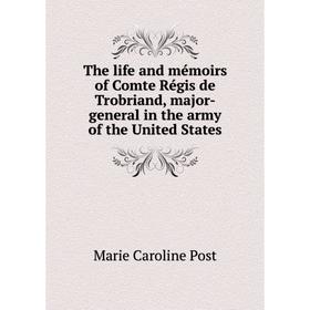 

Книга The life and mйmoirs of Comte Rйgis de Trobriand, major-general in the army of the United States