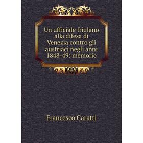

Книга Un ufficiale friulano alla difesa di Venezia contro gli austriaci negli anni 1848-49: memorie
