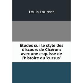 

Книга Йtudes sur le style des discours de Cicйron: avec une esquisse de l'histoire du cursus
