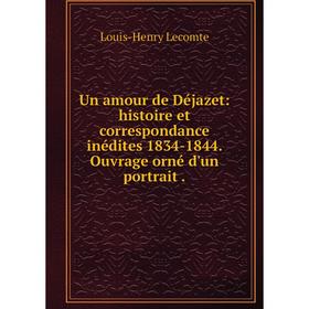 

Книга Un amour de Dйjazet: histoire et correspondance inйdites 1834-1844. Ouvrage ornй d'un portrait