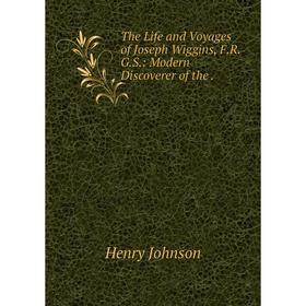 

Книга The Life and Voyages of Joseph Wiggins, F.R.G.S: Modern Discoverer
