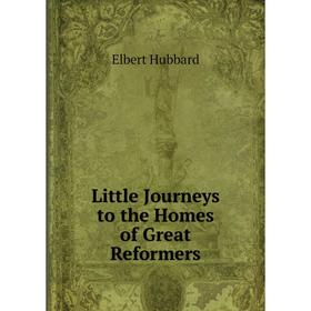 

Книга Little Journeys to the Homes of great reformers