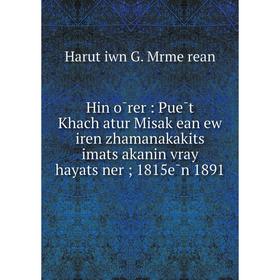 

Книга Hin ōrer: Puēt Khachʻatur Misakʻean ew iren zhamanakakitsʻ imatsʻakanin vray hayatsʻner; 1815ēn 1891