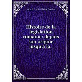 

Книга Histoire de la lйgislation romaine: depuis son origine jusqu'a la