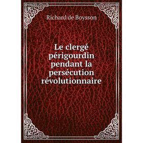 

Книга Le clergé périgourdin pendant la persécution révolutionnaire