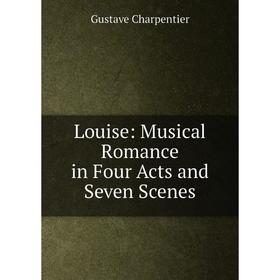 

Книга Louise: Musical Romance in Four Acts and Seven Scenes
