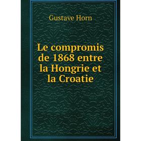 

Книга Le compromis de 1868 entre la Hongrie et la Croatie